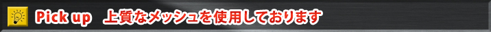 Pick Up!!　上質なメッシュを使用しております