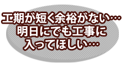 工期が短く余裕がない。急ぎでお願いしたい