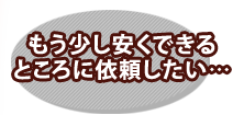 もう少し安心できるところに依頼したい…